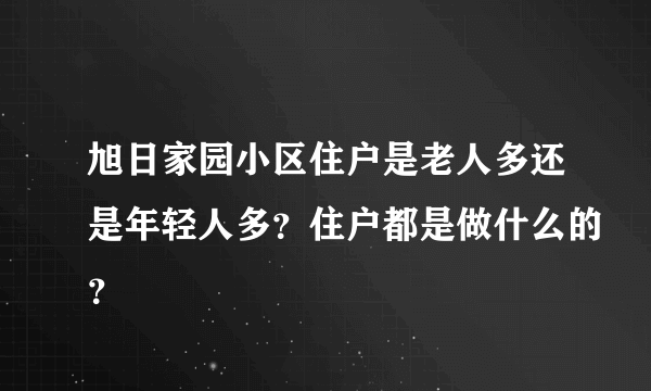 旭日家园小区住户是老人多还是年轻人多？住户都是做什么的？