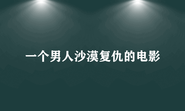 一个男人沙漠复仇的电影