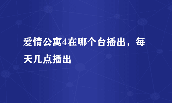 爱情公寓4在哪个台播出，每天几点播出