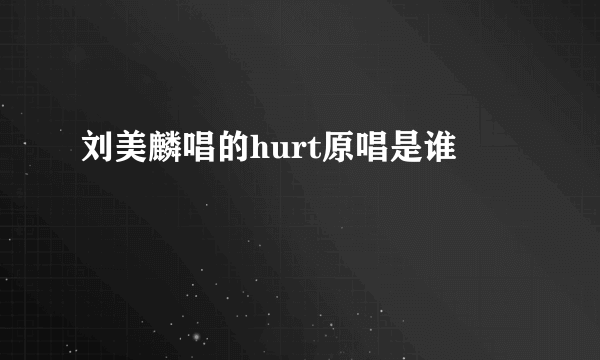 刘美麟唱的hurt原唱是谁