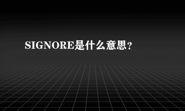 SIGNORE是什么意思？