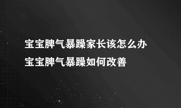 宝宝脾气暴躁家长该怎么办 宝宝脾气暴躁如何改善