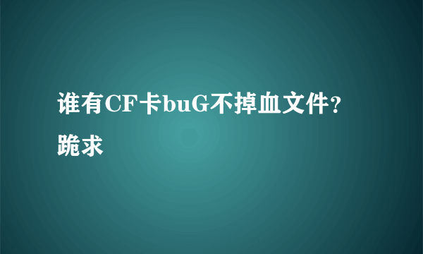 谁有CF卡buG不掉血文件？跪求