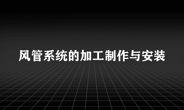 风管系统的加工制作与安装