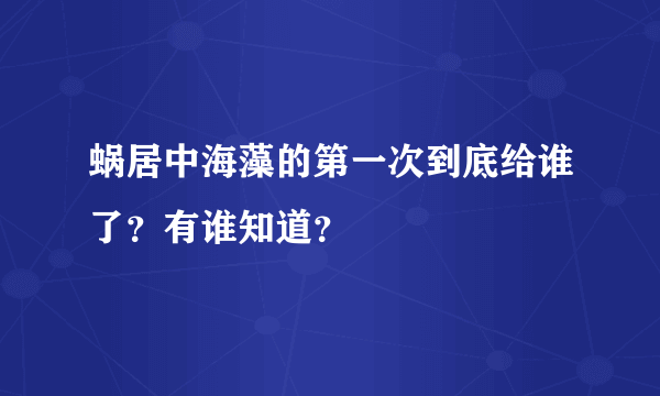 蜗居中海藻的第一次到底给谁了？有谁知道？