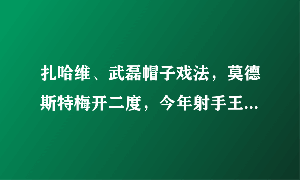 扎哈维、武磊帽子戏法，莫德斯特梅开二度，今年射手王你更看好谁？