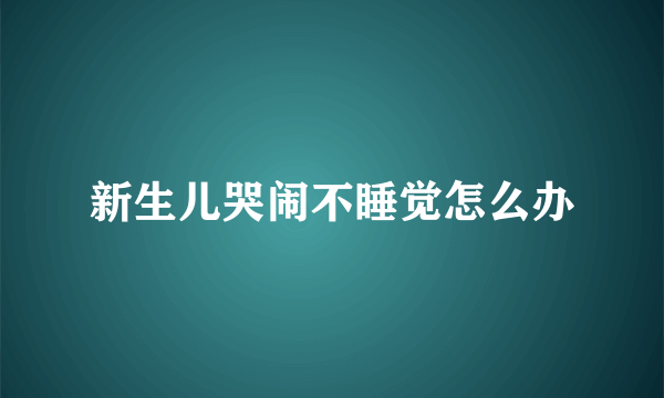 新生儿哭闹不睡觉怎么办