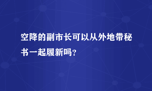 空降的副市长可以从外地带秘书一起履新吗？