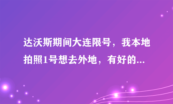 达沃斯期间大连限号，我本地拍照1号想去外地，有好的办法吗？