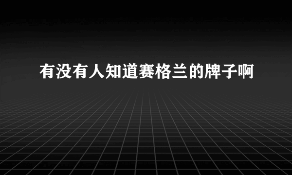 有没有人知道赛格兰的牌子啊