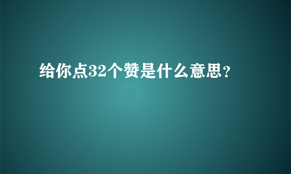 给你点32个赞是什么意思？