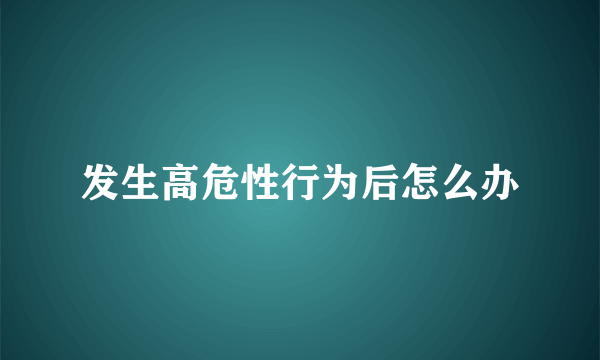 发生高危性行为后怎么办