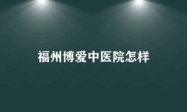 福州博爱中医院怎样