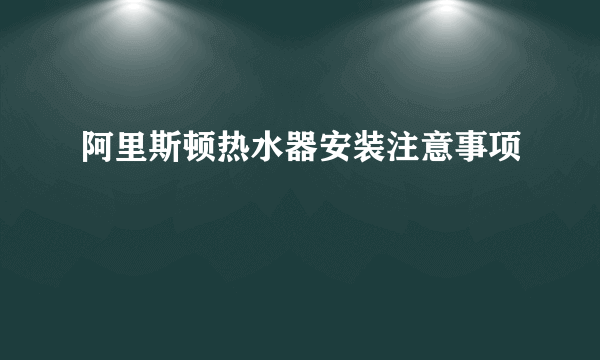 阿里斯顿热水器安装注意事项