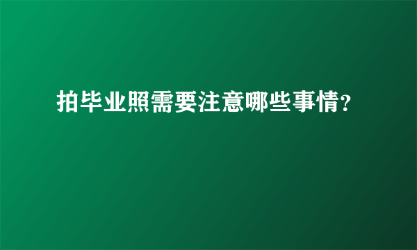 拍毕业照需要注意哪些事情？