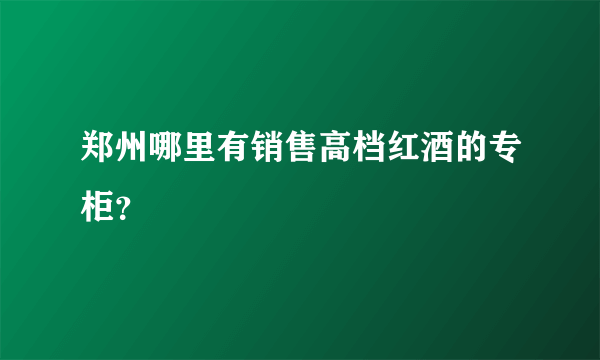 郑州哪里有销售高档红酒的专柜？