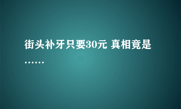 街头补牙只要30元 真相竟是……