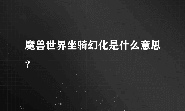 魔兽世界坐骑幻化是什么意思？