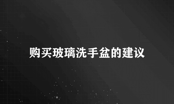 购买玻璃洗手盆的建议