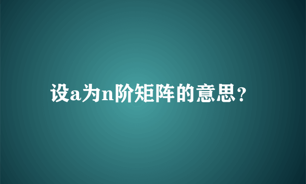 设a为n阶矩阵的意思？