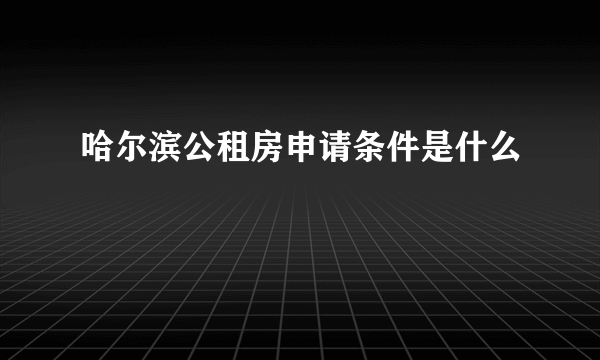 哈尔滨公租房申请条件是什么