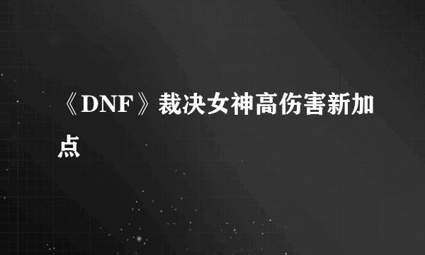 《DNF》裁决女神高伤害新加点