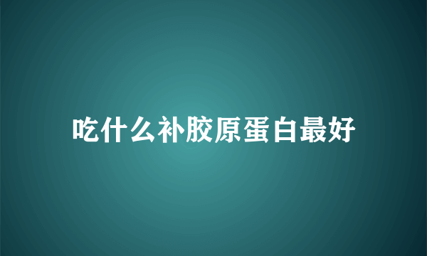 吃什么补胶原蛋白最好