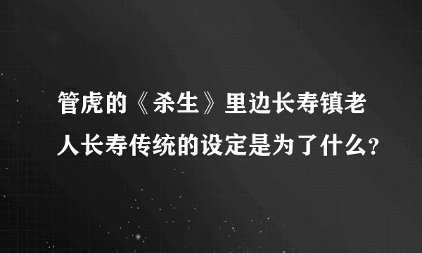 管虎的《杀生》里边长寿镇老人长寿传统的设定是为了什么？