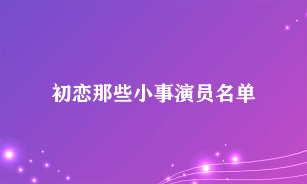 初恋那些小事演员名单