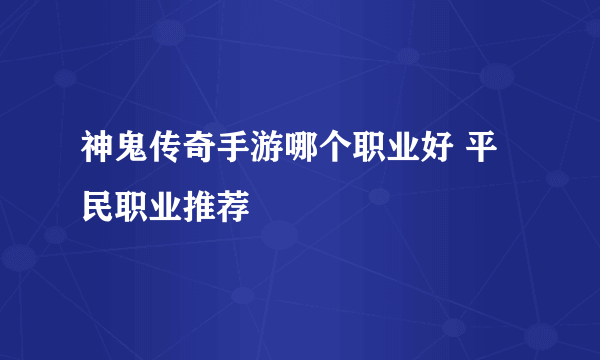 神鬼传奇手游哪个职业好 平民职业推荐