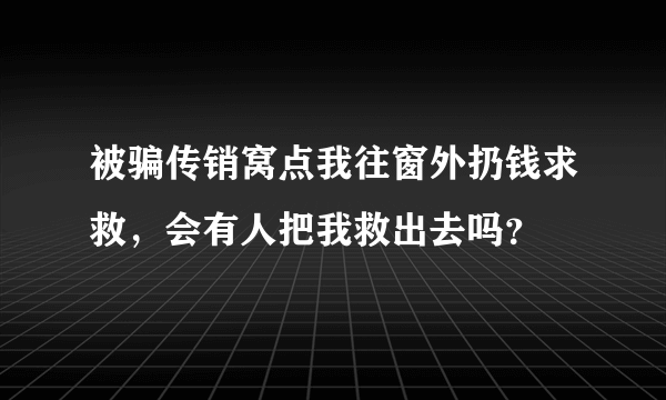 被骗传销窝点我往窗外扔钱求救，会有人把我救出去吗？