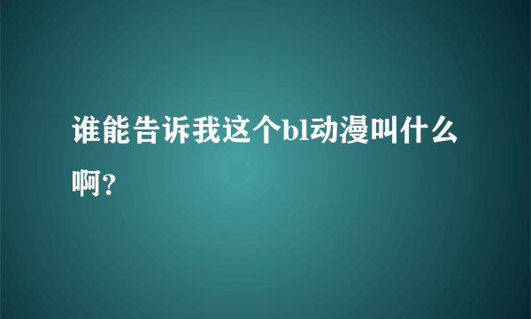 谁能告诉我这个bl动漫叫什么啊？