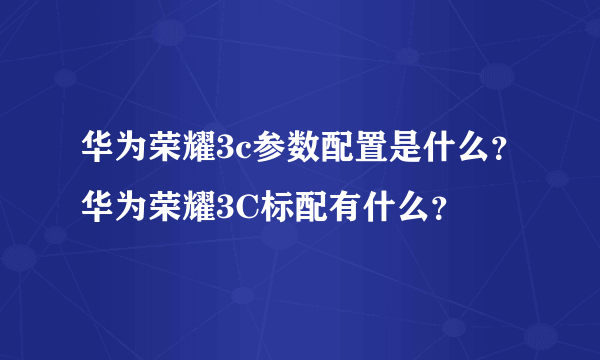 华为荣耀3c参数配置是什么？华为荣耀3C标配有什么？