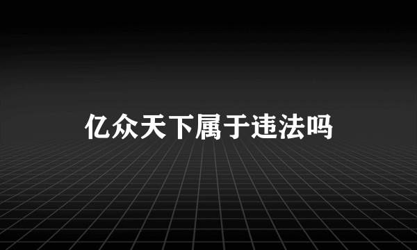 亿众天下属于违法吗