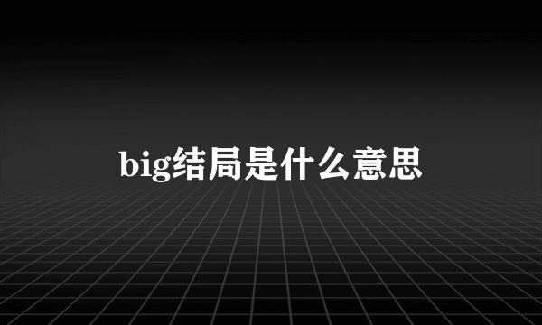 big结局是什么意思