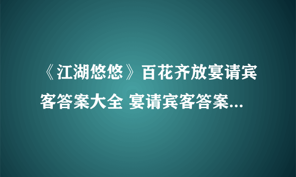 《江湖悠悠》百花齐放宴请宾客答案大全 宴请宾客答案汇总一览