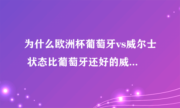 为什么欧洲杯葡萄牙vs威尔士 状态比葡萄牙还好的威尔士输掉了比赛