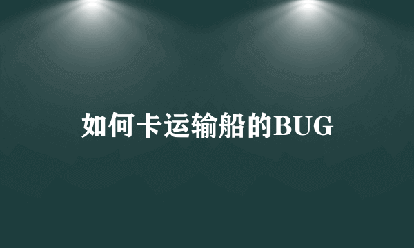 如何卡运输船的BUG