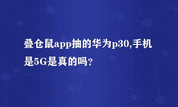 叠仓鼠app抽的华为p30,手机是5G是真的吗？