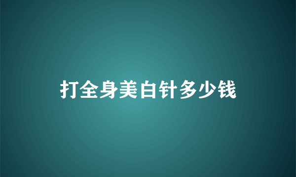 打全身美白针多少钱