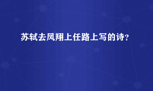 苏轼去凤翔上任路上写的诗？