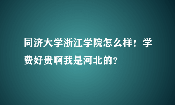 同济大学浙江学院怎么样！学费好贵啊我是河北的？