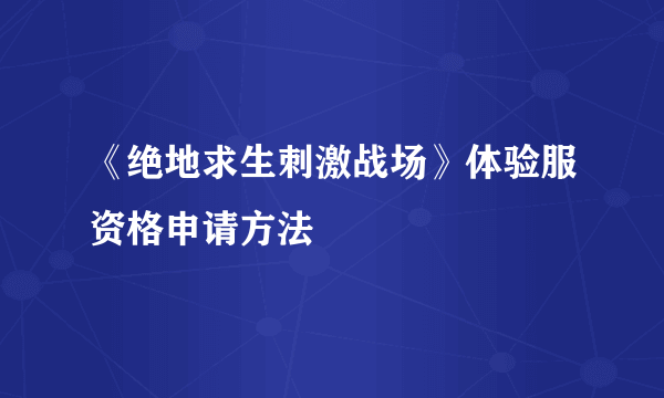 《绝地求生刺激战场》体验服资格申请方法