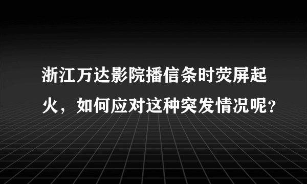 浙江万达影院播信条时荧屏起火，如何应对这种突发情况呢？