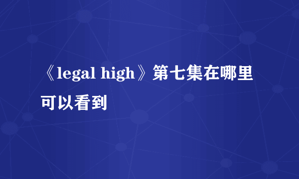 《legal high》第七集在哪里可以看到