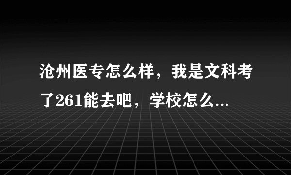 沧州医专怎么样，我是文科考了261能去吧，学校怎么样？毕业给分配嘛