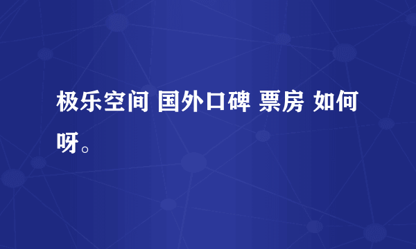 极乐空间 国外口碑 票房 如何呀。