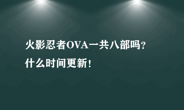 火影忍者OVA一共八部吗？什么时间更新！