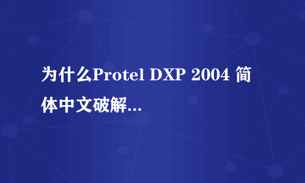 为什么Protel DXP 2004 简体中文破解版安装之后不能汉化也不能用啊？