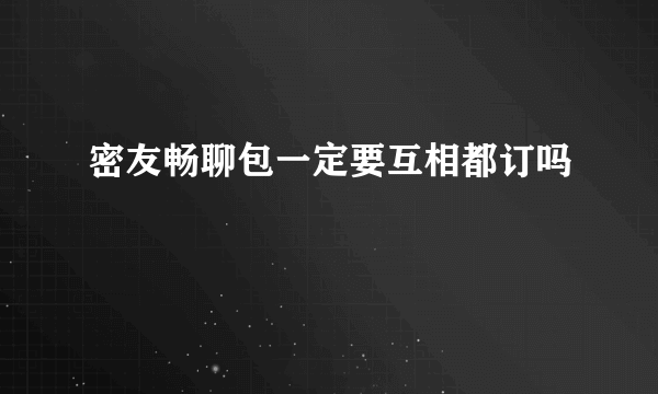 密友畅聊包一定要互相都订吗